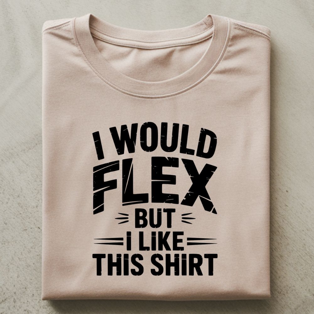 I Would Flex But I Like This Shirt Shirt
