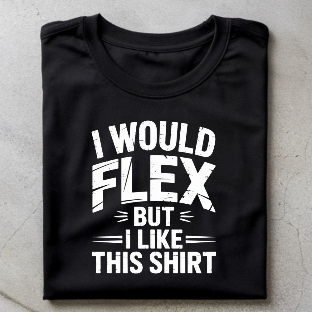 I Would Flex But I Like This Shirt Shirt