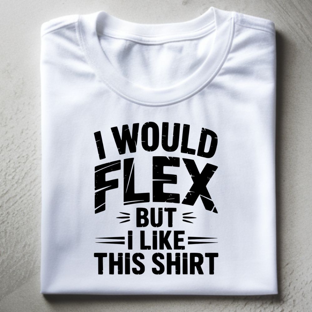 I Would Flex But I Like This Shirt Shirt